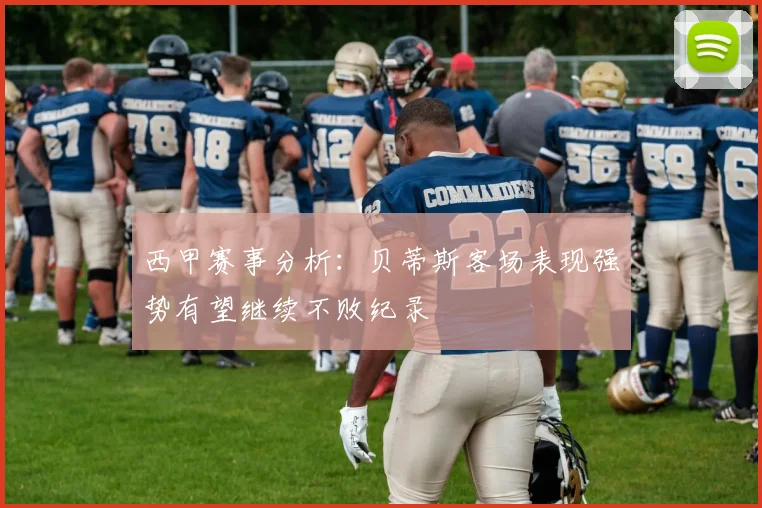西甲赛事分析：贝蒂斯客场表现强势有望继续不败纪录