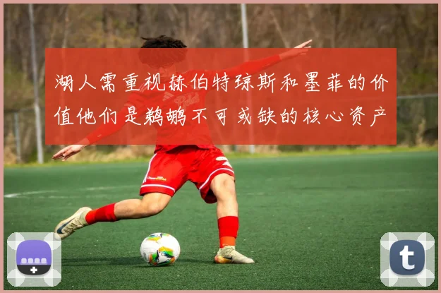 湖人需重视赫伯特琼斯和墨菲的价值他们是鹈鹕不可或缺的核心资产