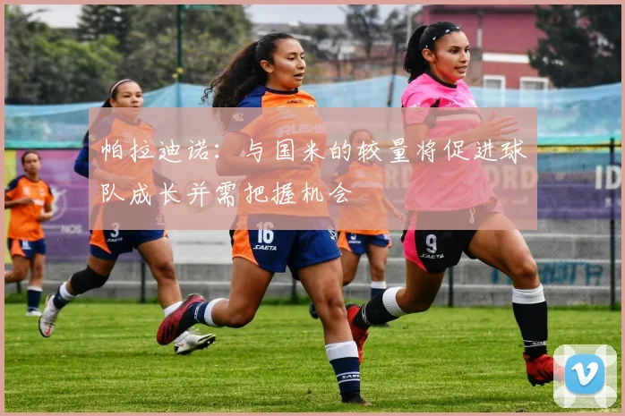 帕拉迪诺：与国米的较量将促进球队成长并需把握机会