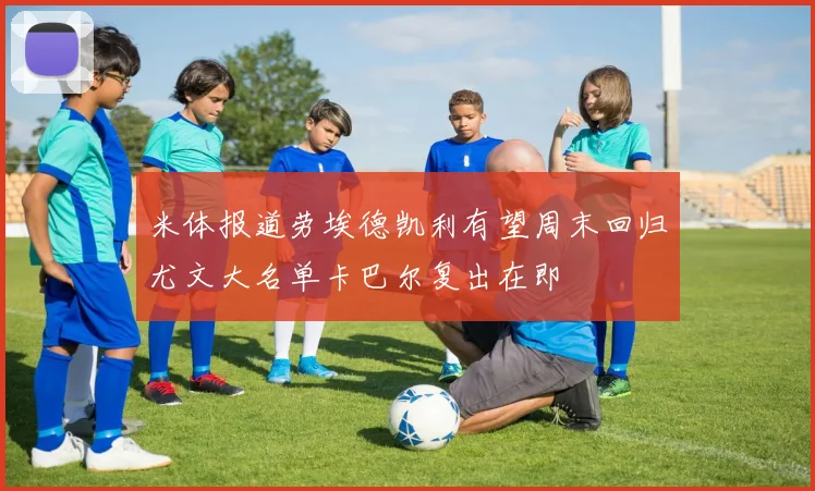 米体报道劳埃德凯利有望周末回归尤文大名单卡巴尔复出在即