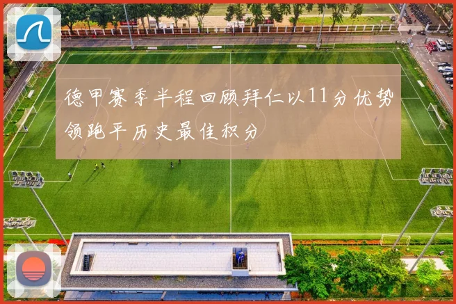 德甲赛季半程回顾拜仁以11分优势领跑平历史最佳积分