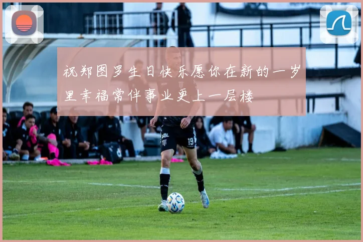 祝郑图罗生日快乐愿你在新的一岁里幸福常伴事业更上一层楼