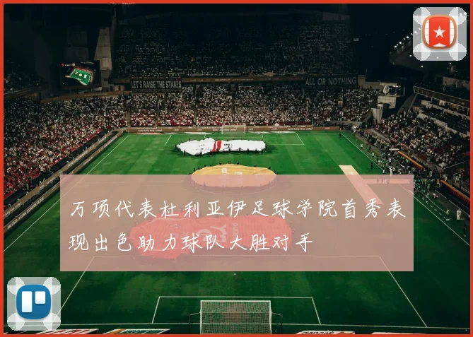万项代表杜利亚伊足球学院首秀表现出色助力球队大胜对手