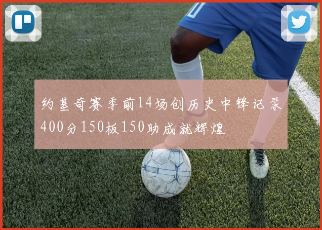 约基奇赛季前14场创历史中锋记录400分150板150助成就辉煌