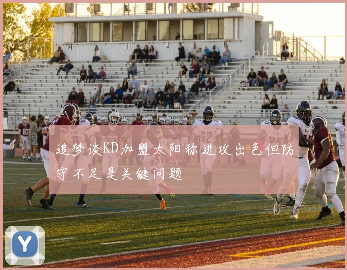 追梦谈KD加盟太阳称进攻出色但防守不足是关键问题