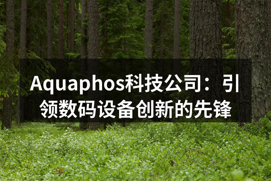 Aquaphos科技公司：引领数码设备创新的先锋