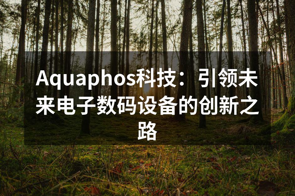 Aquaphos科技：引领未来电子数码设备的创新之路