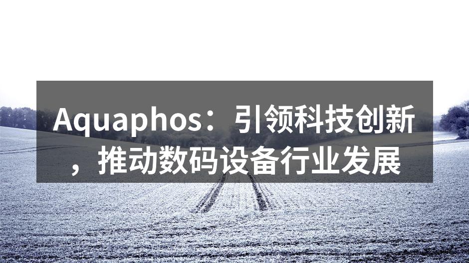 Aquaphos：引领科技创新，推动数码设备行业发展