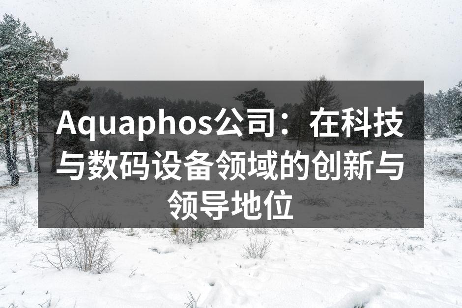 Aquaphos公司：在科技与数码设备领域的创新与领导地位