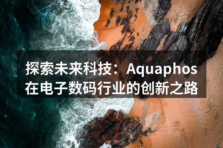 探索未来科技：Aquaphos在电子数码行业的创新之路