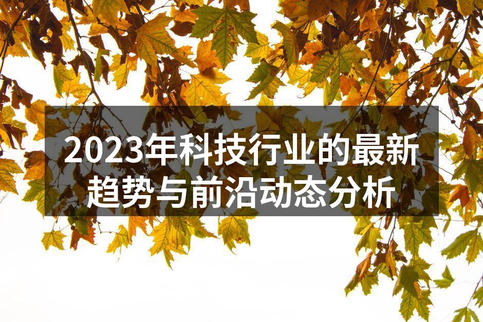 2023年科技行业的最新趋势与前沿动态分析