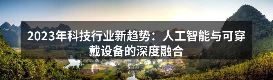 2023年科技行业新趋势：人工智能与可穿戴设备的深度融合